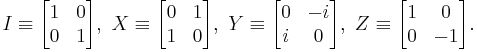 
I\equiv
\begin{bmatrix}
1 & 0\\
0 & 1
\end{bmatrix}
,\ X\equiv
\begin{bmatrix}
0 & 1\\
1 & 0
\end{bmatrix}
,\ Y\equiv
\begin{bmatrix}
0 & -i\\
i & 0
\end{bmatrix}
,\ Z\equiv
\begin{bmatrix}
1 & 0\\
0 & -1
\end{bmatrix}
.
