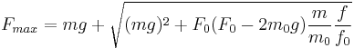 F_{max} = mg %2B \sqrt{(mg)^2 %2B F_0(F_0-2m_0g)\frac{m}{m_0}\frac{f}{f_0}} 