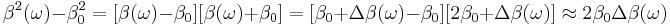 \beta^2 (\omega) - \beta_0^2 = [ \beta (\omega) - \beta_0 ] [ \beta (\omega) %2B \beta_0 ] =
[ \beta_0 %2B \Delta \beta (\omega) - \beta_0 ] [2 \beta_0 %2B \Delta \beta (\omega) ] \approx 2 \beta_0 \Delta \beta (\omega)