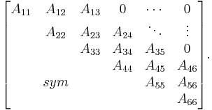
\begin{bmatrix}
 A_{11} & A_{12} & A_{13} &   0  & \cdots & 0 \\
      & A_{22} & A_{23} & A_{24} & \ddots & \vdots \\
      &        & A_{33} & A_{34} & A_{35} & 0 \\
      &        &        & A_{44} & A_{45} & A_{46} \\
      & sym    &        &        & A_{55} & A_{56} \\
      &        &        &        &        & A_{66}
\end{bmatrix}.
