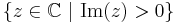 \left\{ z \in \mathbb{C}\ |\ \mathrm{Im}(z) > 0 \right\} 