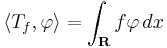 \left\langle T_f, \varphi \right\rangle = \int_\mathbf{R} f \varphi \,dx 