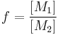  f = \frac{[M_1]}{[M_2]} \,