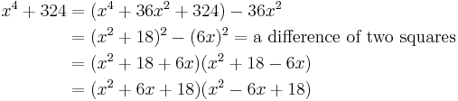 \begin{align} x^4 %2B 324 &{}= (x^4 %2B 36x^2 %2B 324 ) - 36x^2  \\
&{}= (x^2 %2B 18)^2 - (6x)^2 =\text{a difference of two squares} \\
&{}= (x^2 %2B 18 %2B 6x)(x^2 %2B 18 - 6x) \\
&{}= (x^2 %2B 6x %2B 18)(x^2 - 6x %2B 18)
\end{align}