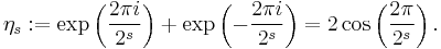 \eta_s:=\exp\left(\frac{2\pi i}{2^s}\right)%2B\exp\left(-\frac{2\pi i}{2^s}\right)=2\cos\left(\frac{2\pi}{2^s}\right).