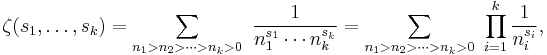 
\zeta(s_1, \ldots, s_k) = \sum_{n_1 > n_2 > \cdots > n_k > 0} \ \frac{1}{n_1^{s_1} \cdots n_k^{s_k}} = \sum_{n_1 > n_2 > \cdots > n_k > 0} \ \prod_{i=1}^k \frac{1}{n_i^{s_i}},
\!