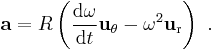 \mathbf{a} = R \left( \frac {\mathrm{d}\omega}{\mathrm{d}t} \mathbf{u}_\mathrm{\theta} - \omega^2 \mathbf{u}_\mathrm{r} \right) \ . 