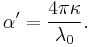  \alpha' = \frac{4 \pi \kappa}{\lambda_{0}}.