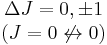 \begin{matrix} \Delta J = 0, \pm 1 \\ (J = 0 \not \leftrightarrow 0)\end{matrix}