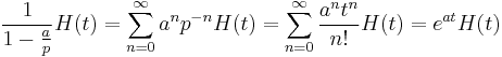 \frac{1}{1-\frac{a}{p}}H(t)=\sum_{n=0}^\infty a^n p^{-n} H(t)=\sum_{n=0}^\infty \frac{a^n t^n}{n!} H(t)=e^{at} H(t) 