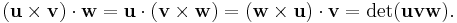 (\mathbf{u}\times\mathbf{v})\cdot\mathbf{w}=\mathbf{u}\cdot(\mathbf{v}\times\mathbf{w})=(\mathbf{w}\times\mathbf{u})\cdot\mathbf{v}=\det(\mathbf{u}\mathbf{v}\mathbf{w}).