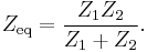 Z_\mathrm{eq} = \frac{Z_1Z_2}{Z_1 %2B Z_2} .