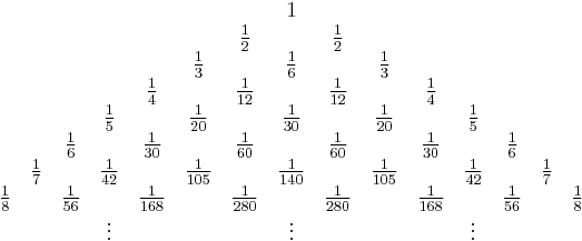 \begin{array}{cccccccccccccccccc}
& & & & & & & & & 1 & & & & & & & &\\
& & & & & & & & \frac{1}{2} & & \frac{1}{2} & & & & & & &\\
& & & & & & & \frac{1}{3} & & \frac{1}{6} & & \frac{1}{3} & & & & & &\\
& & & & & & \frac{1}{4} & & \frac{1}{12} & & \frac{1}{12} & & \frac{1}{4} & & & & &\\
& & & & & \frac{1}{5} & & \frac{1}{20} & & \frac{1}{30} & & \frac{1}{20} & & \frac{1}{5} & & & &\\
& & & & \frac{1}{6} & & \frac{1}{30} & & \frac{1}{60} & & \frac{1}{60} & & \frac{1}{30} & & \frac{1}{6} & & &\\
& & & \frac{1}{7} & & \frac{1}{42} & & \frac{1}{105} & & \frac{1}{140} & & \frac{1}{105} & & \frac{1}{42} & & \frac{1}{7} & &\\
& & \frac{1}{8} & & \frac{1}{56} & & \frac{1}{168} & & \frac{1}{280} & & \frac{1}{280} & & \frac{1}{168} & & \frac{1}{56} & & \frac{1}{8} &\\
& & & & &\vdots & & & & \vdots & & & & \vdots& & & & \\
\end{array}