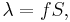 \lambda = fS,