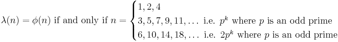 \lambda(n)= \phi(n) \mbox{ if and only if }n=\begin{cases}1,2, 4\\
3,5,7,9,11, \ldots \mbox{ i.e. } p^k \mbox{ where }p\mbox{ is an odd prime}\\
6,10,14,18,\ldots \mbox{ i.e. } 2p^k\mbox{ where }p\mbox{ is an odd prime}
\end{cases}
