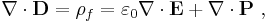 \nabla \cdot \bold{D} = \rho_f = \varepsilon _0 \nabla \cdot \bold{E} %2B\nabla \cdot \bold{P}\ , 