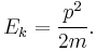 E_k = \frac{p^2}{2m}.