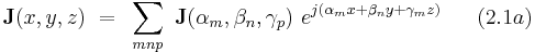  \bold J(x,y,z) ~ = ~ \sum_{mnp} ~ \bold J(\alpha_m,\beta_n, \gamma_p) ~ e^{j(\alpha_m x %2B \beta_n y %2B \gamma_m z)} ~~~~~(2.1a)  