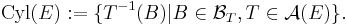 \mathrm{Cyl} (E)�:= \{ T^{-1} (B) | B \in \mathcal{B}_{T}, T \in \mathcal{A} (E) \}.