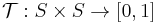 \mathcal{T}�: S \times S \to [0,1] 