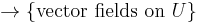  \to\{\mbox{vector fields on }U\} \;