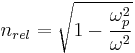 n_{rel} = \sqrt{1 - \frac{\omega_p^2}{\omega^2}}