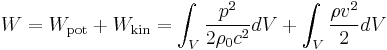 
W = W_\mathrm{pot} %2B W_\mathrm{kin} = \int_V \frac{p^2}{2 \rho_0 c^2} dV %2B \int_V \frac{\rho v^2}{2} dV
