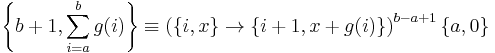 
\left\{b%2B1,\sum_{i=a}^b g(i)\right\} \equiv \left( \{i,x\} \rightarrow \{ i%2B1 ,x%2Bg(i) \}\right)^{b-a%2B1} \{a,0\}
