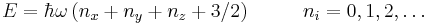 E=\hbar\omega\left(n_x%2Bn_y%2Bn_z%2B3/2\right)~~~~~~~~n_i=0,1,2,\ldots