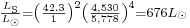 \begin{smallmatrix}\frac{L_{\rm S}}{L_{\odot}} = {\left ( {\frac{42.3}{1}} \right )}^2 {\left ( {\frac{4,530}{5,778}} \right )}^4 = 676 L_{\odot}\end{smallmatrix}