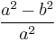 \frac{a^2-b^2}{a^2}\,\!