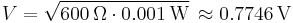 V = \sqrt{600 \, \Omega \cdot 0.001\,\mathrm W}\, \approx 0.7746\,\mathrm V