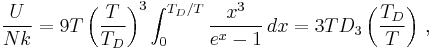 \frac{U}{Nk} = 9T \left({T\over T_D}\right)^3\int_0^{T_D/T} {x^3\over e^x-1}\, dx = 3T D_3 \left({T_D\over T}\right)\,,