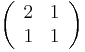 \left( {\begin{array}{*{20}c}
   2 & 1  \\
   1 & 1  \\
\end{array}} \right)