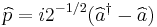  \widehat{p} = i2^{-1/2}(\widehat{a}^{\dagger} - \widehat{a})