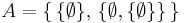 A = \{ \,\{\emptyset\}, \, \{  \emptyset,  \{\emptyset\}\}\,\}