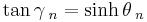 \tan \gamma\,_n = \sinh\theta\,_n