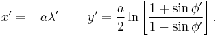 x' = -a\lambda'\,\qquad
y'  = \frac{a}{2}
         \ln\left[\frac{1%2B\sin\phi'}{1-\sin\phi'}\right].
