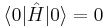 \langle 0 |\hat{H}|0\rangle = 0