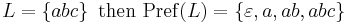 L=\left\{abc\right\}\mbox{ then } \operatorname{Pref}(L)=\left\{\varepsilon, a, ab, abc\right\}