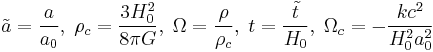 \tilde{a}=\frac{a}{a_0}, \;\rho_c=\frac{3H_0^2}{8\pi G},\;
\Omega=\frac{\rho}{\rho_c},\; t=\frac{\tilde{t}}{H_0},\;
\Omega_c=-\frac{kc^2}{H_0^2 a_0^2}\;