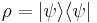 \rho= |\psi\rangle\langle\psi|