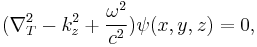 
  (\nabla_{T}^2 - k_{z}^2 %2B \frac{\omega^2}{c^2}) \psi(x,y,z) = 0,
