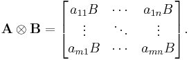 \mathbf{A}\otimes\mathbf{B} = \begin{bmatrix} a_{11} B & \cdots & a_{1n}B \\ \vdots & \ddots & \vdots \\ a_{m1} B & \cdots & a_{mn} B \end{bmatrix}. 