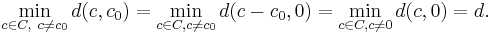 \min_{c \in C,\ c \neq c_0}d(c,c_0)=\min_{c \in C, c \neq c_0}d(c-c_0, 0)=\min_{c \in C, c \neq 0}d(c, 0)=d.