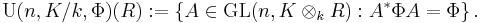 \operatorname{U}(n,K/k,\Phi)(R)
 �:= \left\{ A\in \operatorname{GL}(n,K\otimes_k R)�: A^*\Phi A=\Phi\right\}.