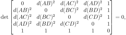  \det \begin{bmatrix} 
       0 & d(AB)^2 & d(AC)^2 & d(AD)^2 & 1 \\
 d(AB)^2 &    0    & d(BC)^2 & d(BD)^2 & 1 \\
 d(AC)^2 & d(BC)^2 &       0 & d(CD)^2 & 1 \\
 d(AD)^2 & d(BD)^2 & d(CD)^2 &       0 & 1 \\
       1 &       1 &       1 & 1       & 0
\end{bmatrix} = 0, 