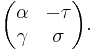 
\begin{pmatrix}
\alpha & -\tau \\
\gamma & \sigma \\
\end{pmatrix}
.