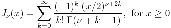 J_\nu(x) = \sum_{k = 0}^\infty \frac{(-1)^k \; (x/2)^{\nu %2B 2k}}{k! \; \Gamma(\nu %2B k %2B 1)}, \text{ for } x \ge 0