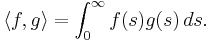  \langle f, g \rangle = \int_0^\infty f(s) g(s) \, ds.